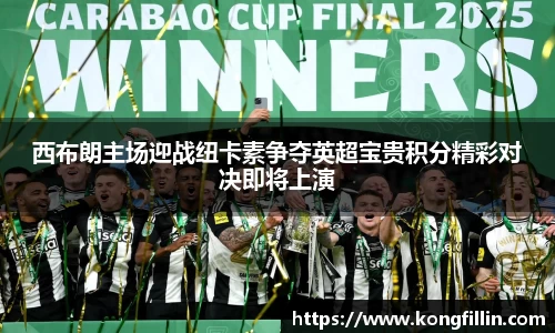 西布朗主场迎战纽卡素争夺英超宝贵积分精彩对决即将上演